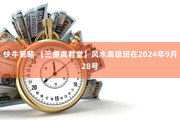 快牛策略 【三僚真君堂】风水高级班在2024年9月28号