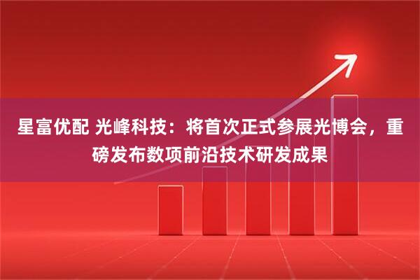 星富优配 光峰科技：将首次正式参展光博会，重磅发布数项前沿技术研发成果