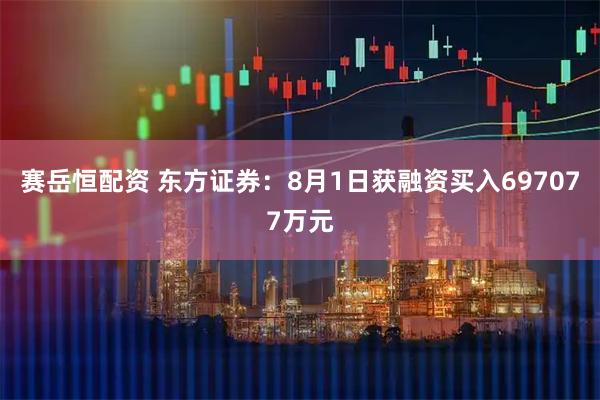 赛岳恒配资 东方证券：8月1日获融资买入697077万元