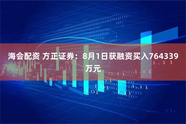 海会配资 方正证券：8月1日获融资买入764339万元