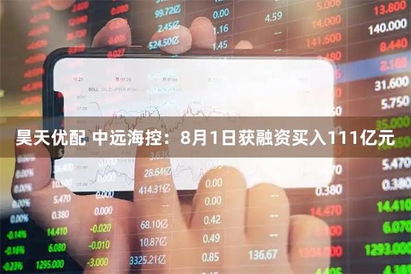 昊天优配 中远海控：8月1日获融资买入111亿元