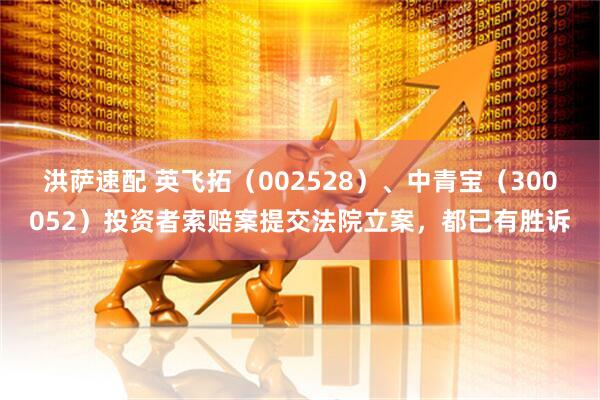 洪萨速配 英飞拓（002528）、中青宝（300052）投资者索赔案提交法院立案，都已有胜诉