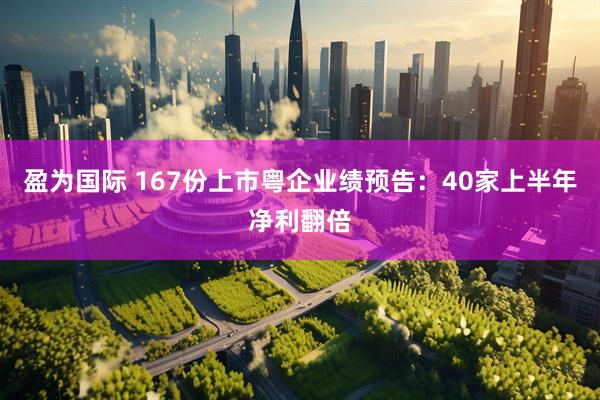 盈为国际 167份上市粤企业绩预告：40家上半年净利翻倍