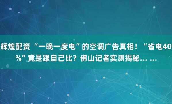 辉煌配资 “一晚一度电”的空调广告真相！“省电40%”竟是跟自己比？佛山记者实测揭秘... ...