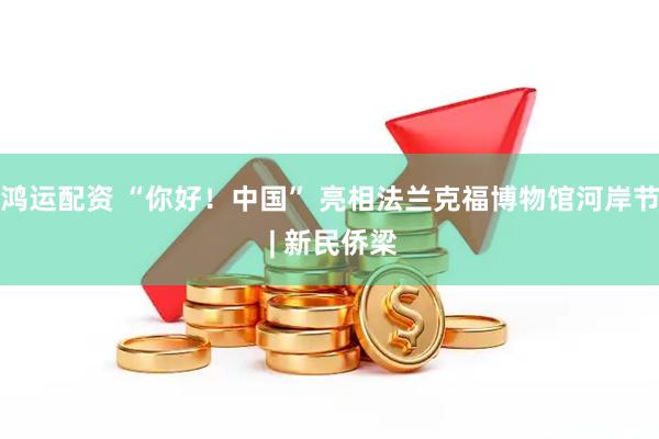 鸿运配资 “你好！中国” 亮相法兰克福博物馆河岸节 | 新民侨梁