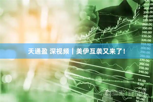 天通盈 深视频｜美伊互袭又来了！